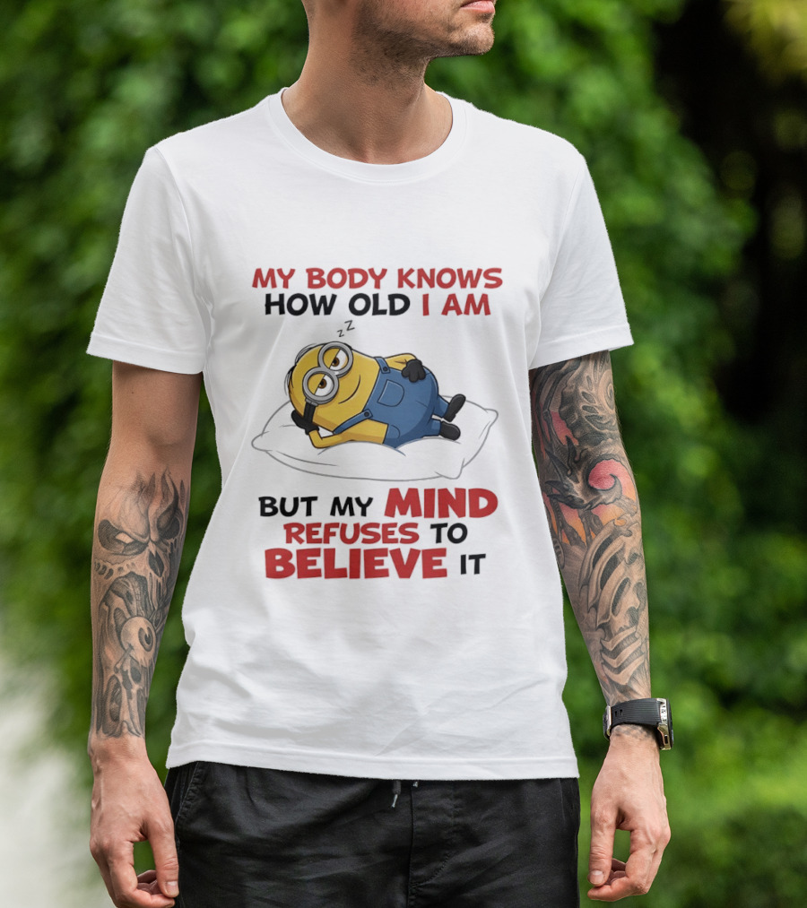 Minions My Body Knows How Old I Am But My Mind Refuses To Believe It Fun Humor T-Shirt