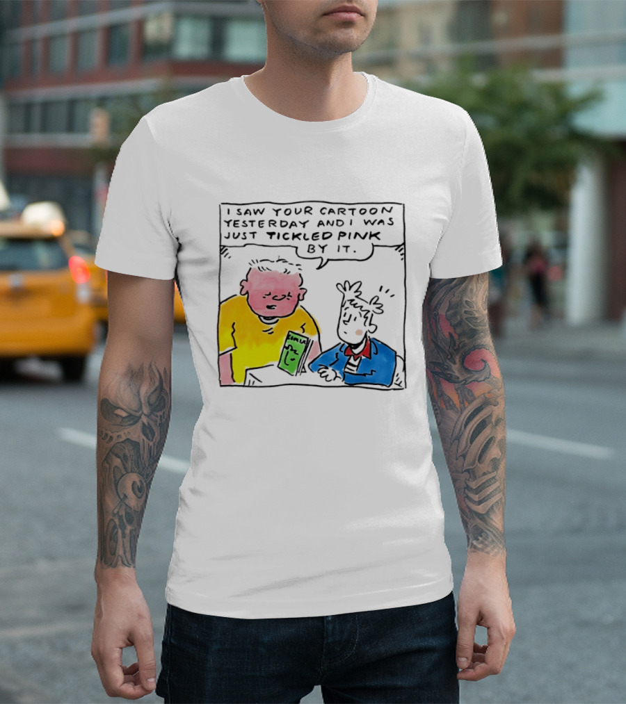 I Saw Your Cartoon Yesterday Just Tickled Pink By It T-Shirt