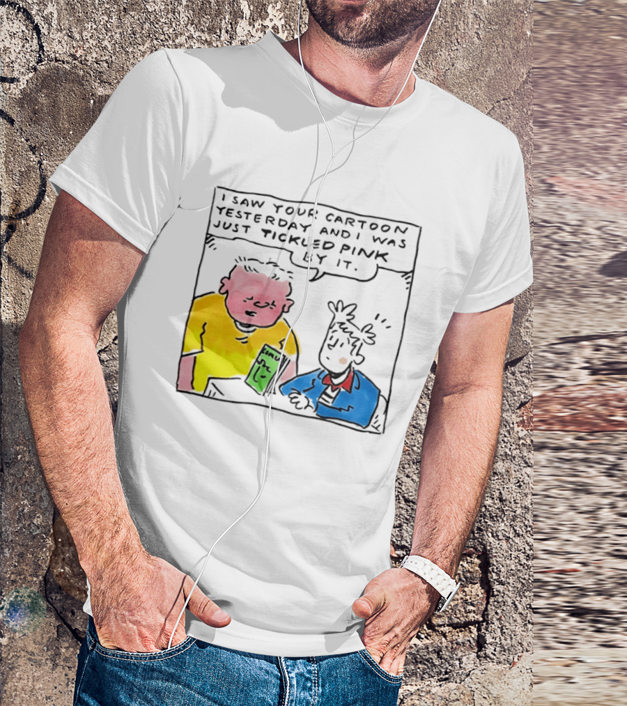 I Saw Your Cartoon Yesterday Just Tickled Pink By It T-Shirt