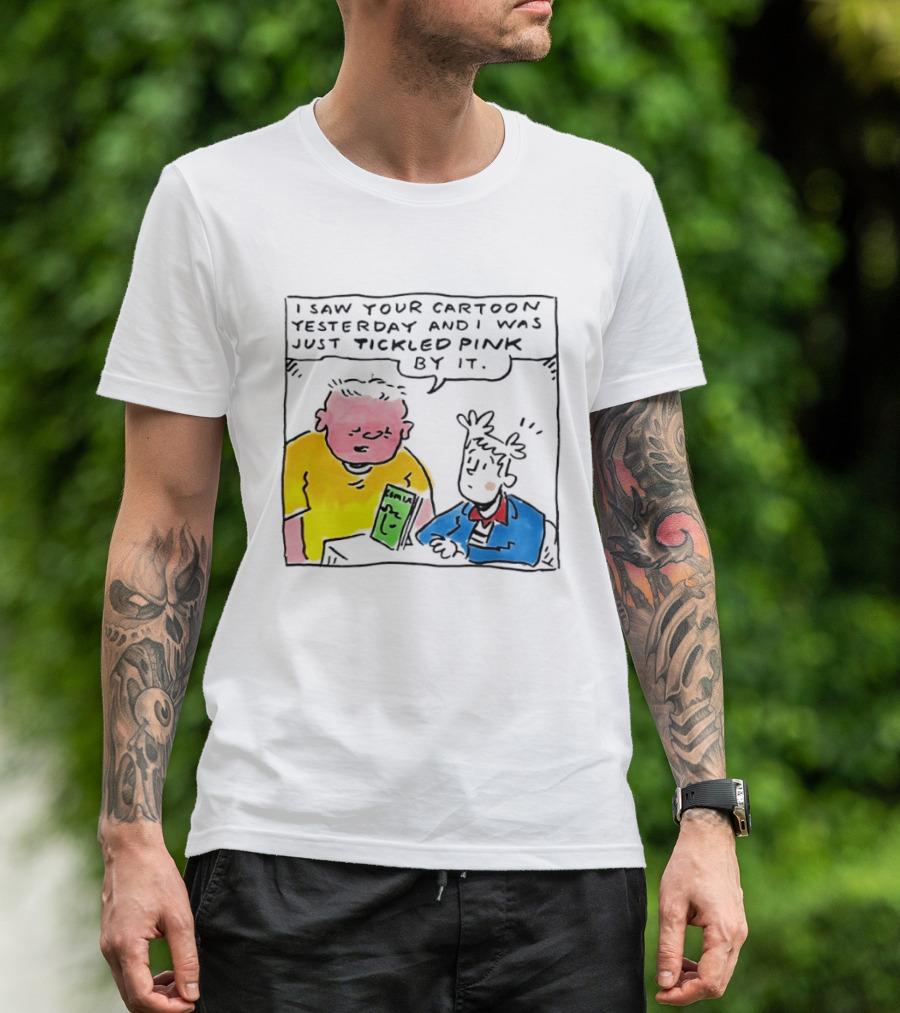 I Saw Your Cartoon Yesterday Just Tickled Pink By It T-Shirt