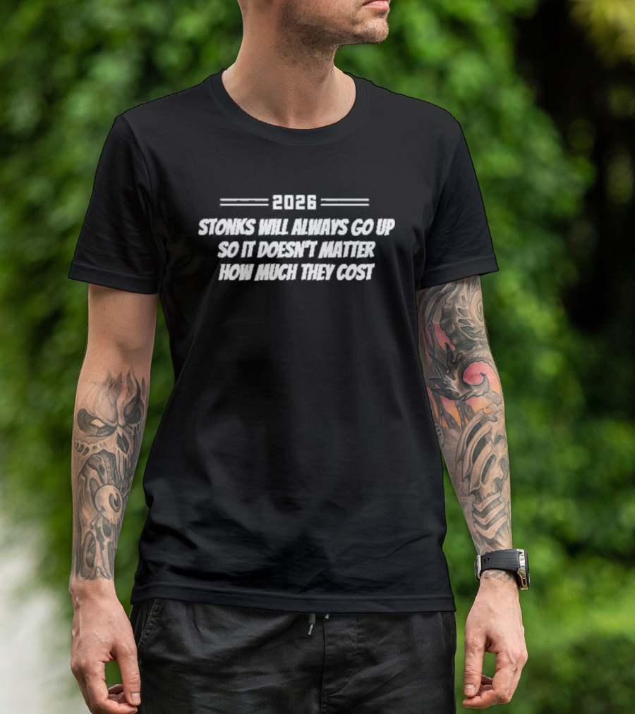 2026 Stonks Will Always Go Up So It Doesn't Matter How Much They Cost T-Shirt