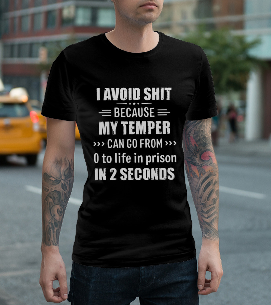 I Avoid Shit Because My Temper Can Go From 0 To Life In Prison In 2 Seconds T-Shirt