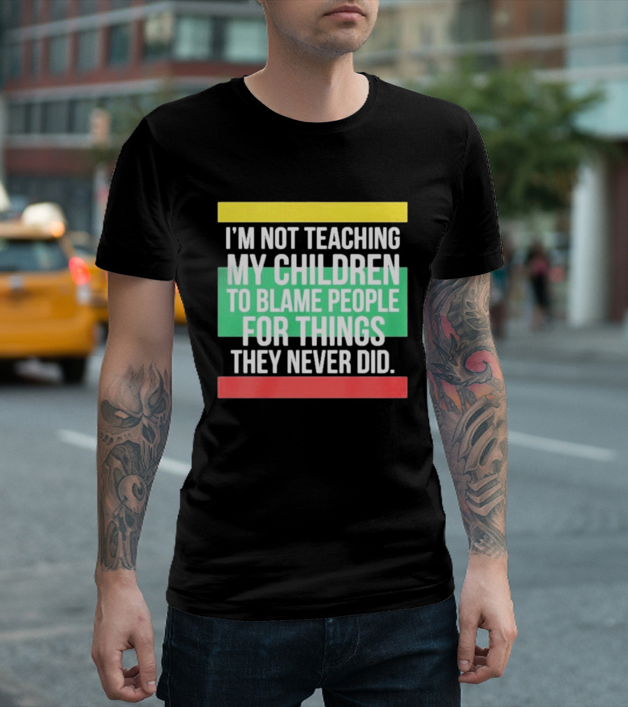 I'm Not Teaching My Children To Blame People For Things They Never Did T-Shirt