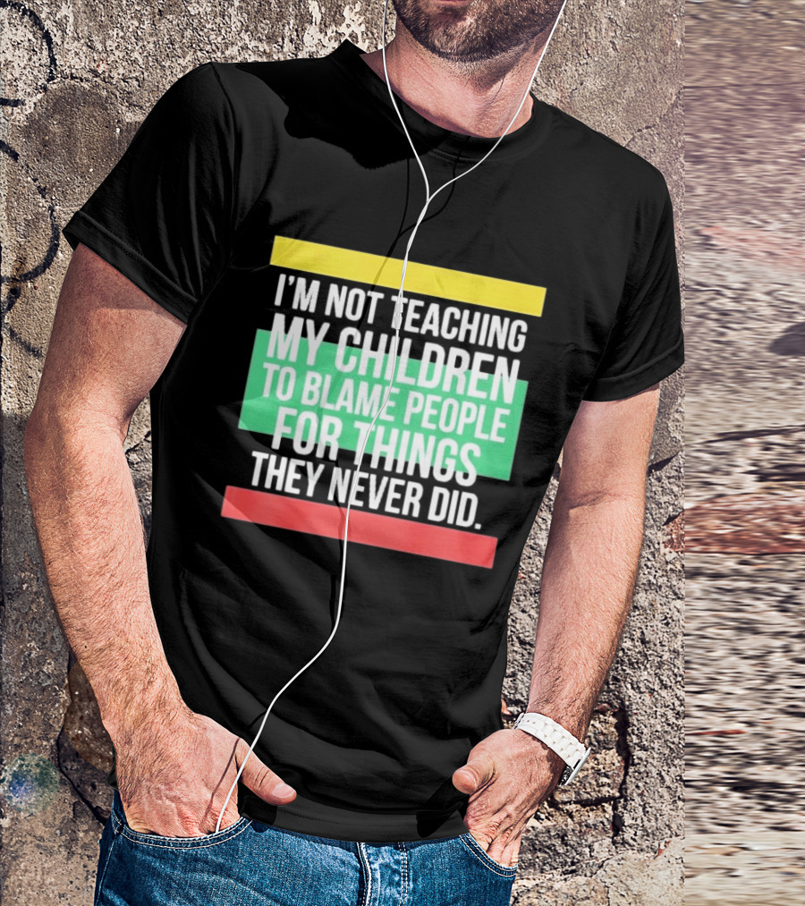 I'm Not Teaching My Children To Blame People For Things They Never Did T-Shirt