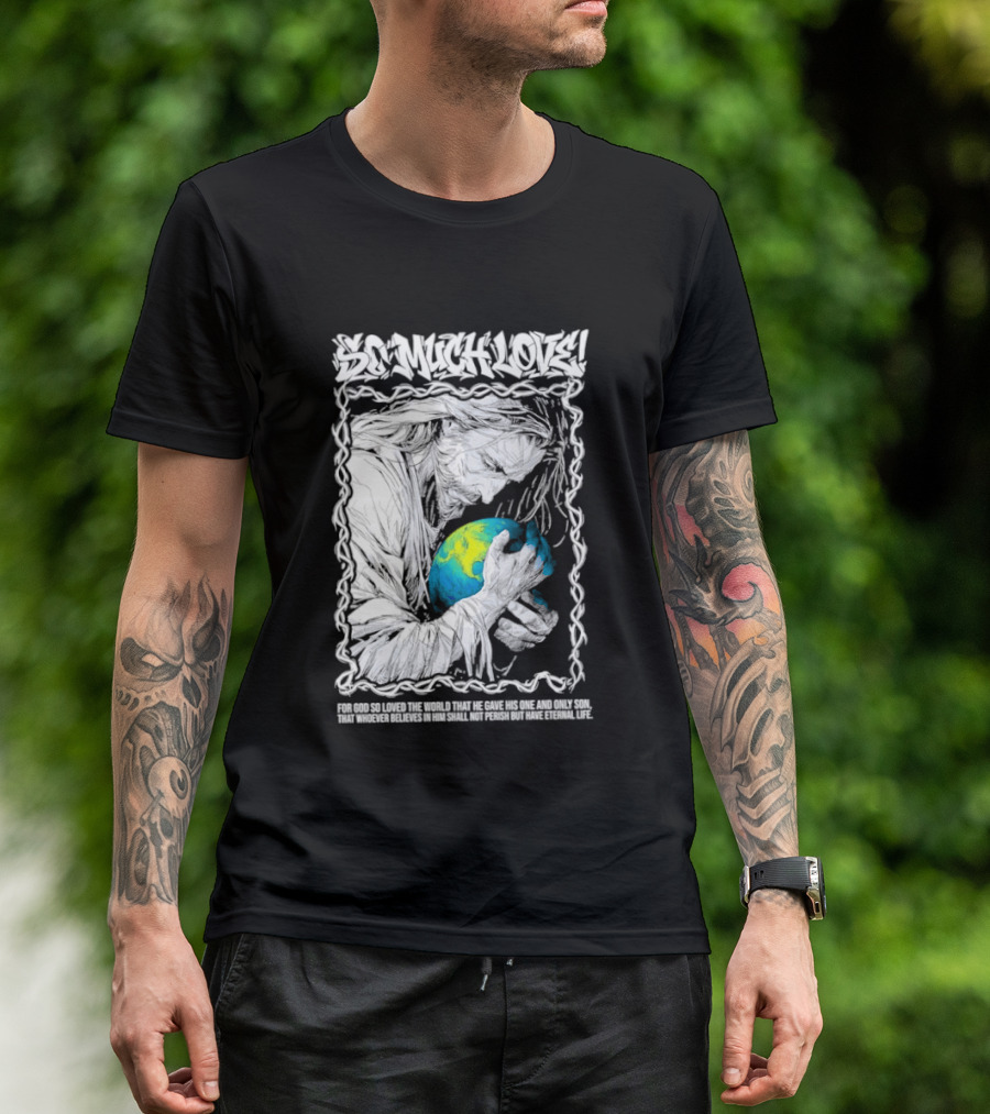 Jesus So Much Love For God So Loved The World That He Gave His One And Only Son T-Shirt