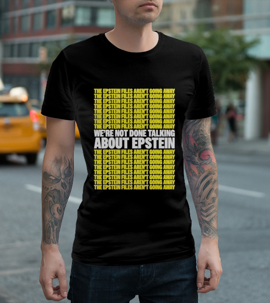 The Epstein Files Aren't Going Away We're Not Done Talking About Epstein T-Shirt