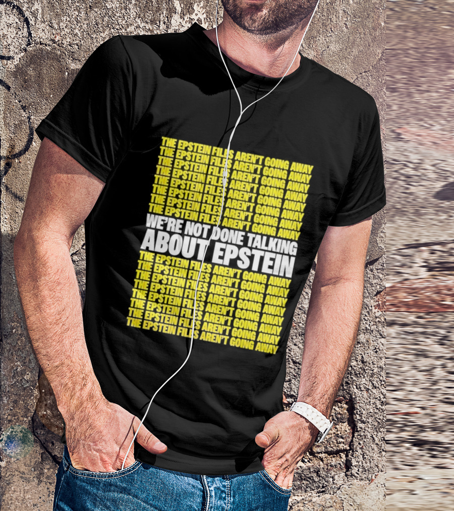 The Epstein Files Aren't Going Away We're Not Done Talking About Epstein T-Shirt