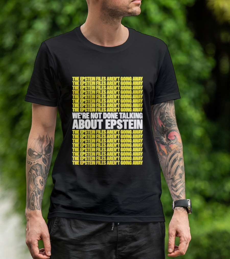 The Epstein Files Aren't Going Away We're Not Done Talking About Epstein T-Shirt