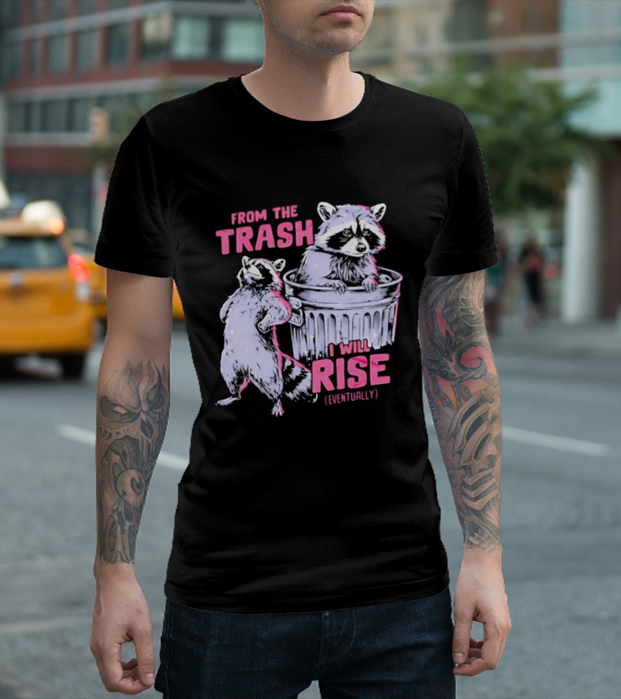 From The Trash I Will Rise Raccoon Humor T-Shirt