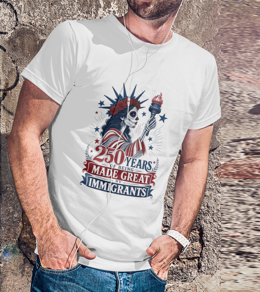 250 Years Of Being Made Great By Immigrants Skeleton Liberty Torch Flowers T-Shirt
