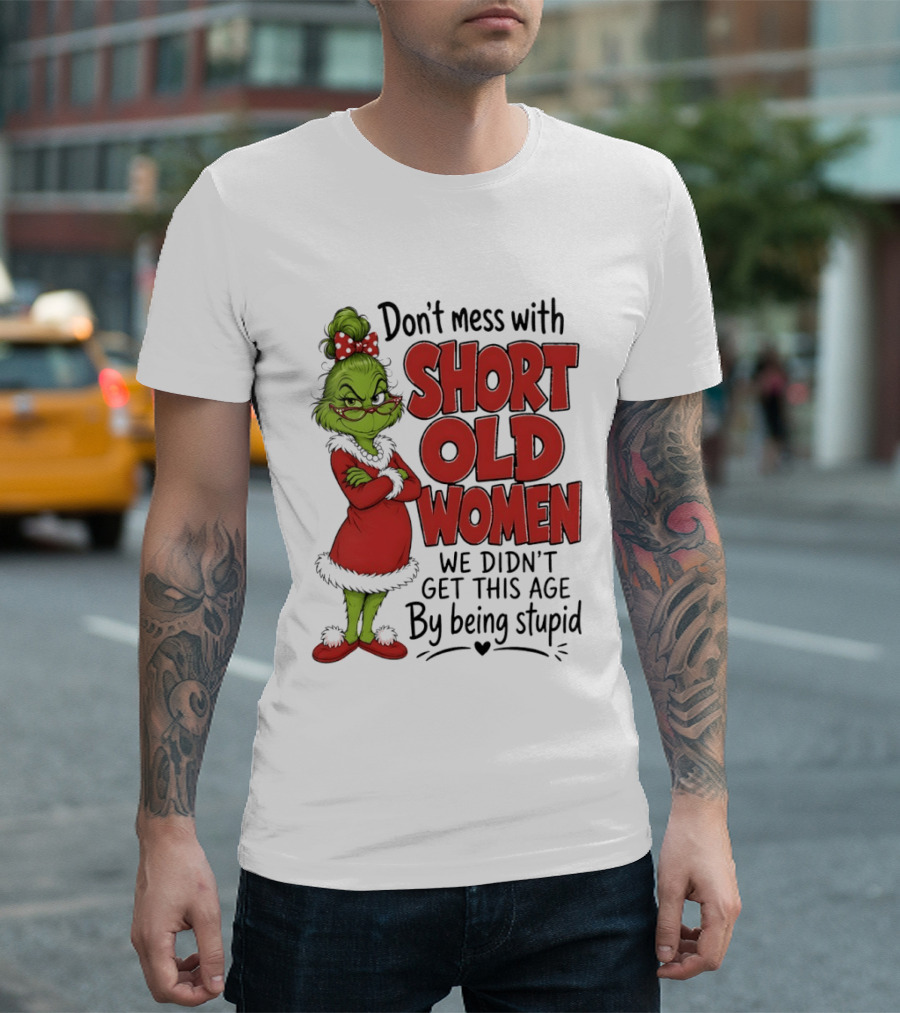 Don't Mess With Short Old Women Grinch We Didn't Get This Age By Being Stupid T-Shirt
