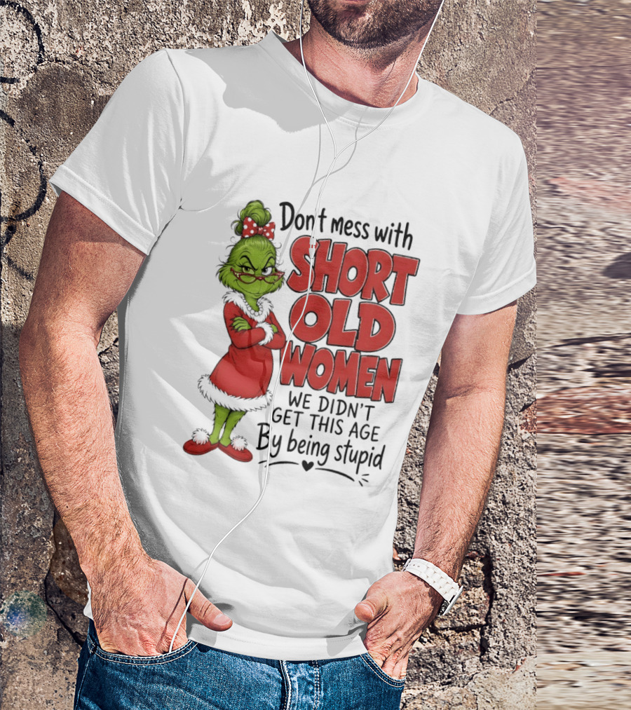Don't Mess With Short Old Women Grinch We Didn't Get This Age By Being Stupid T-Shirt