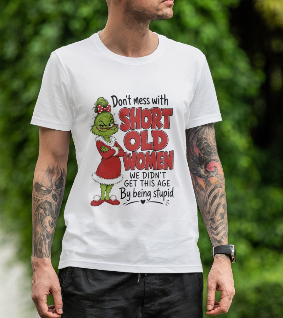 Don't Mess With Short Old Women Grinch We Didn't Get This Age By Being Stupid T-Shirt