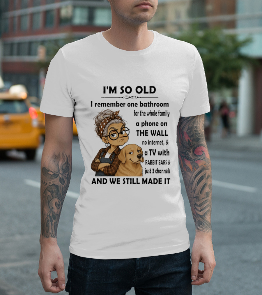 I'm So Old I Remember One Bathroom Whole Family Phone On Wall No Internet TV Rabbit Ears Just 3 Channels Still Made It T-Shirt