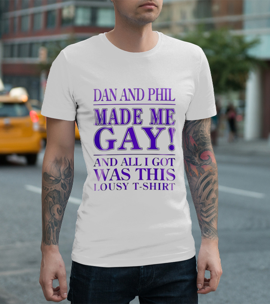 Dan And Phil Made Me Gay And All I Got Was This Lousy T T-Shirt