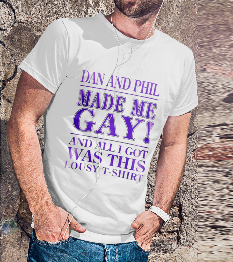 Dan And Phil Made Me Gay And All I Got Was This Lousy T T-Shirt