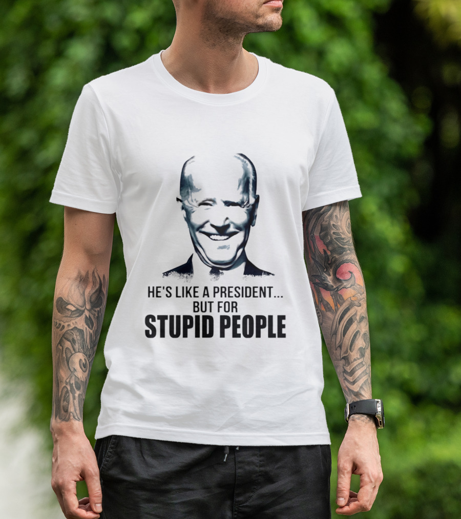 Joe Biden He's Like A President But For Stupid People T-Shirt