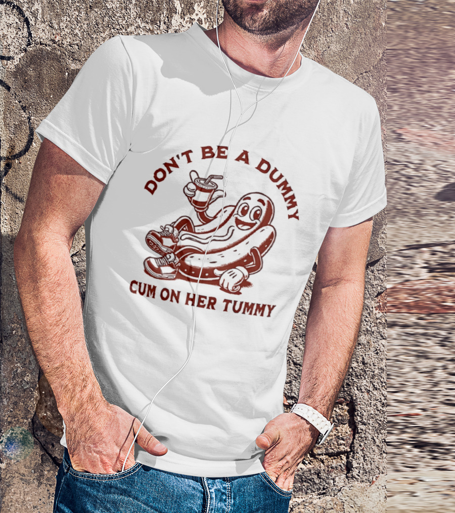 Don’t Be A Dummy Cum On Her Tummy T-Shirt