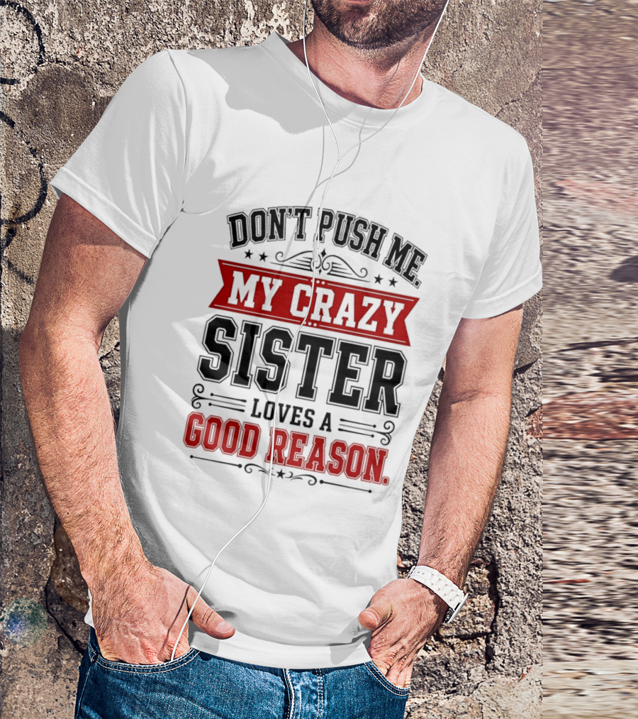 Don't Push Me My Crazy Sister Loves A Good Reason T-Shirt