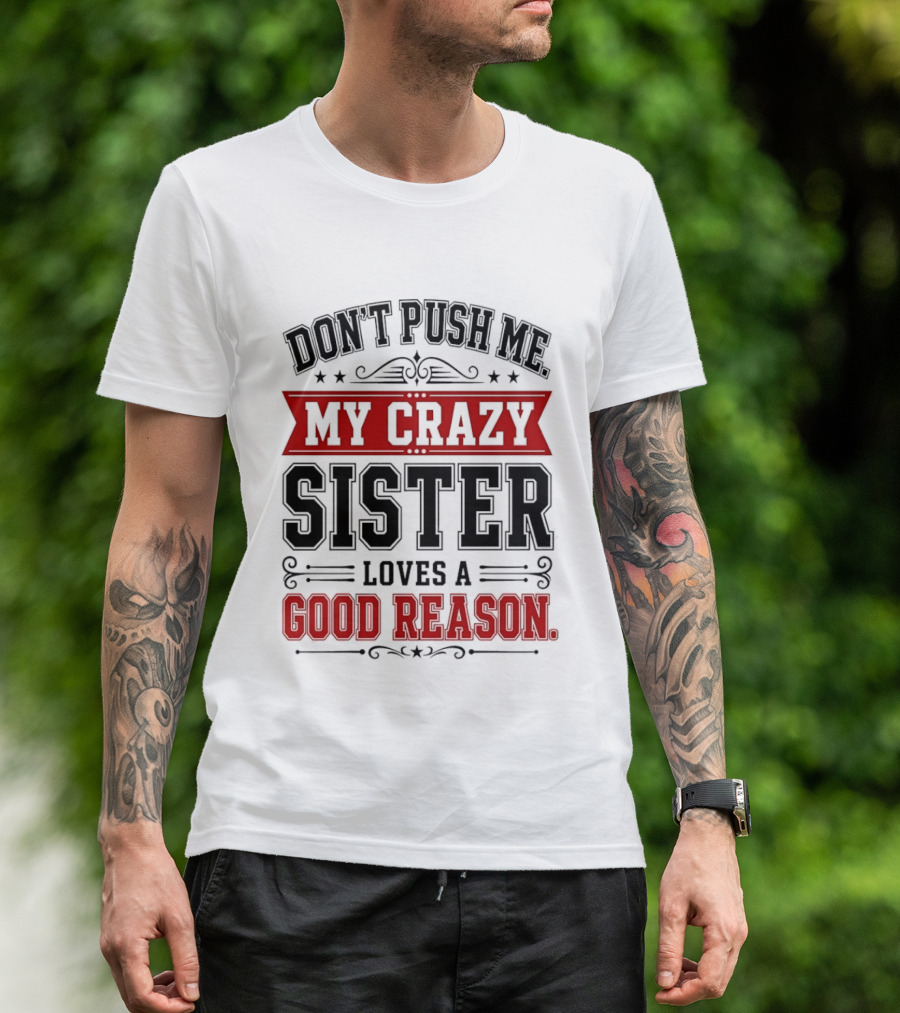 Don't Push Me My Crazy Sister Loves A Good Reason T-Shirt