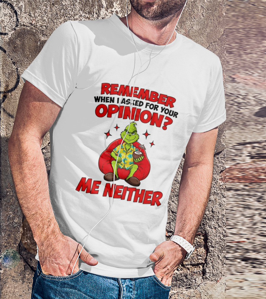 Remember When I Asked For Your Opinion Grinch Me Neither T-Shirt
