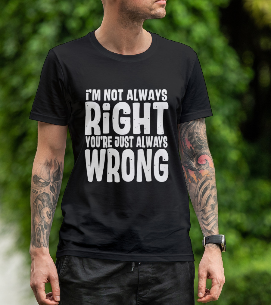 I'm Not Always Right You're Just Always Wrong T-Shirt