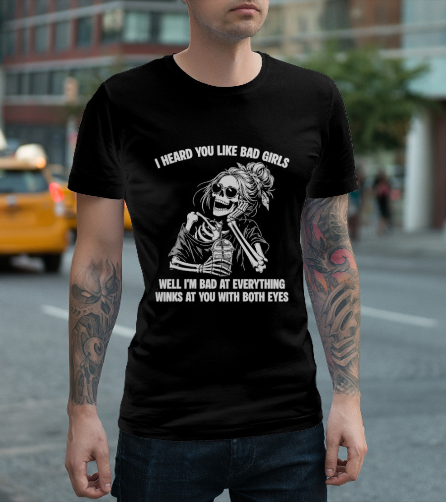 I Heard You Like Bad Girls Well I'm Bad At Everything Winks At You With Both Eyes Skeleton T-Shirt