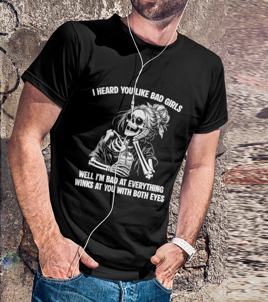 I Heard You Like Bad Girls Well I'm Bad At Everything Winks At You With Both Eyes Skeleton T-Shirt