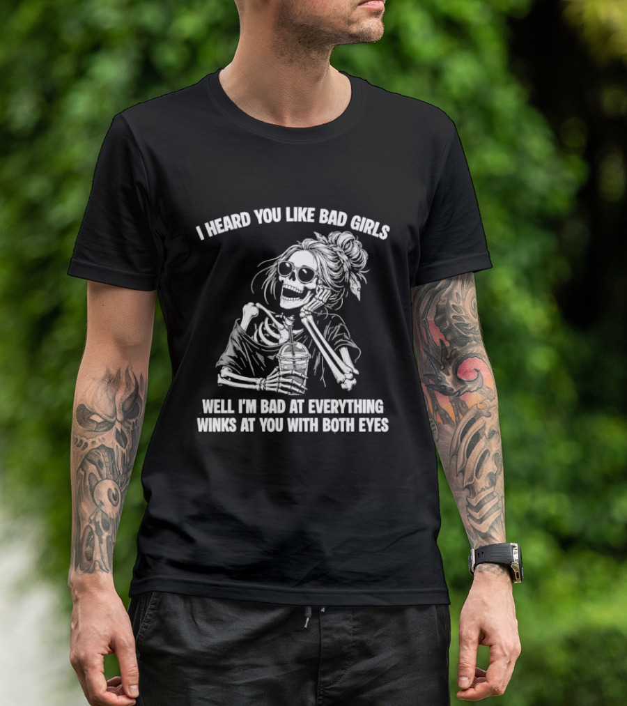 I Heard You Like Bad Girls Well I'm Bad At Everything Winks At You With Both Eyes Skeleton T-Shirt