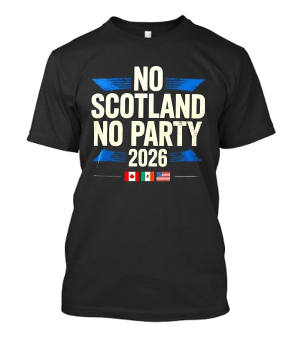 No Scotland No Party 2026 Canada Mexico America Flags Celebration T-Shirt