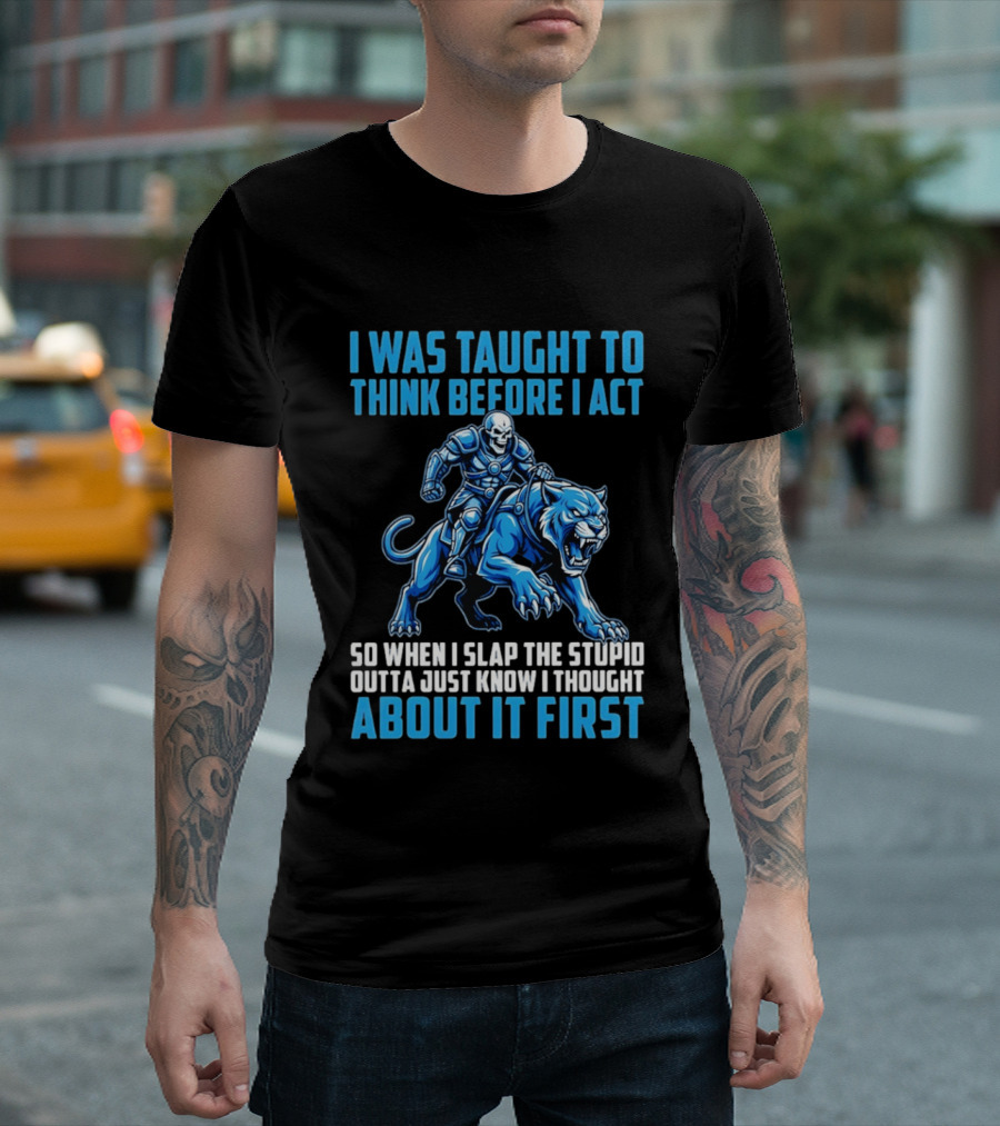 I Was Taught To Think Before I Act So When I Slap The Stupid Outta Just Know I Thought About It First T-Shirt