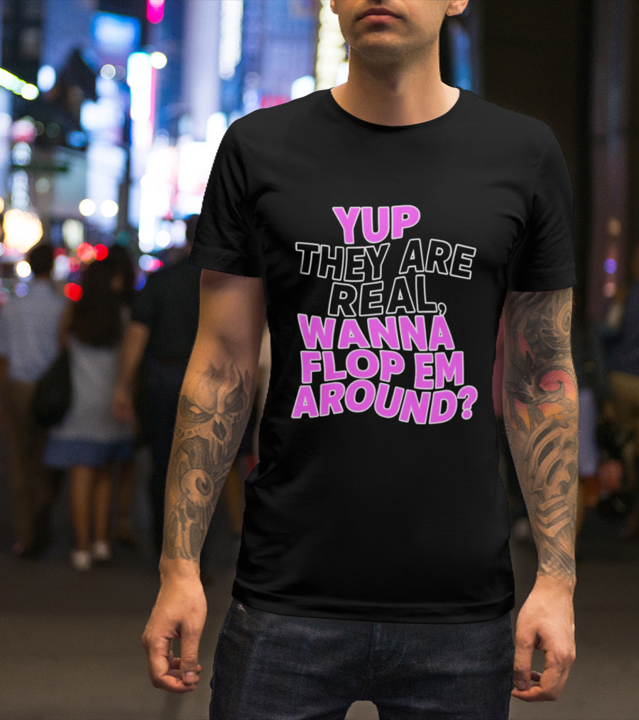 Yup They Are Real Wanna Flop Em Around T-Shirt