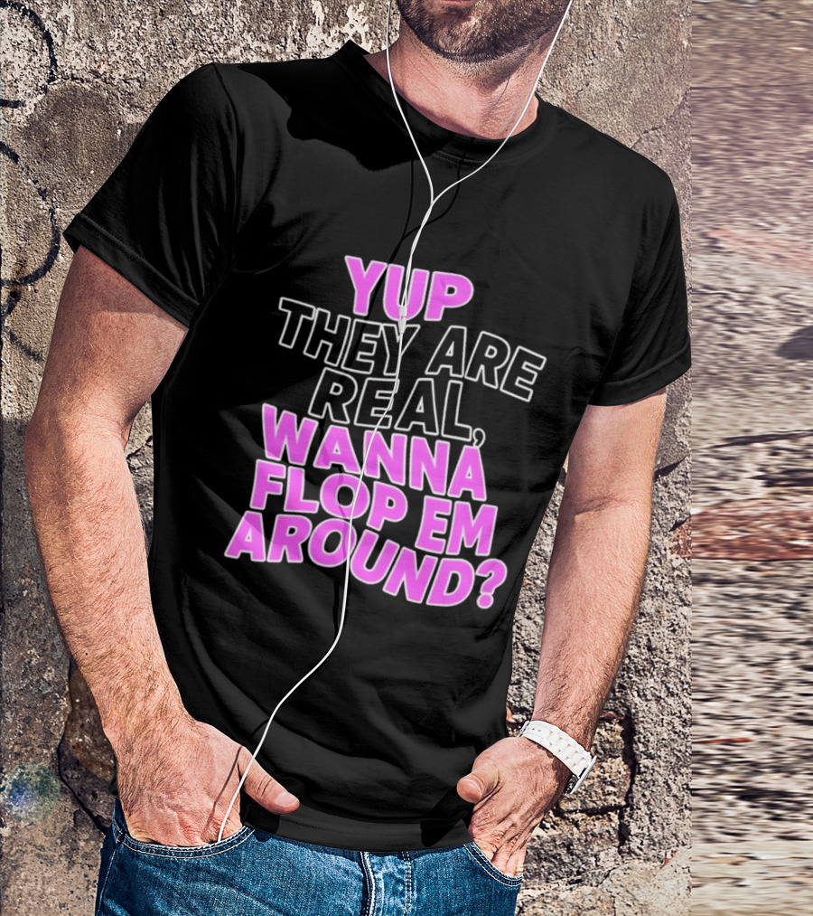 Yup They Are Real Wanna Flop Em Around T-Shirt