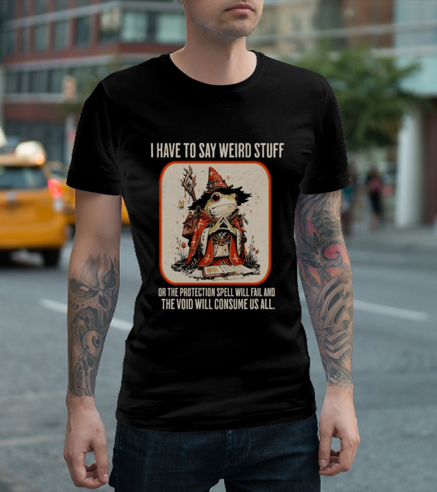 I Have To Say Weird Stuff Frog Wizard Protection Spell Void Will Consume Us All T-Shirt