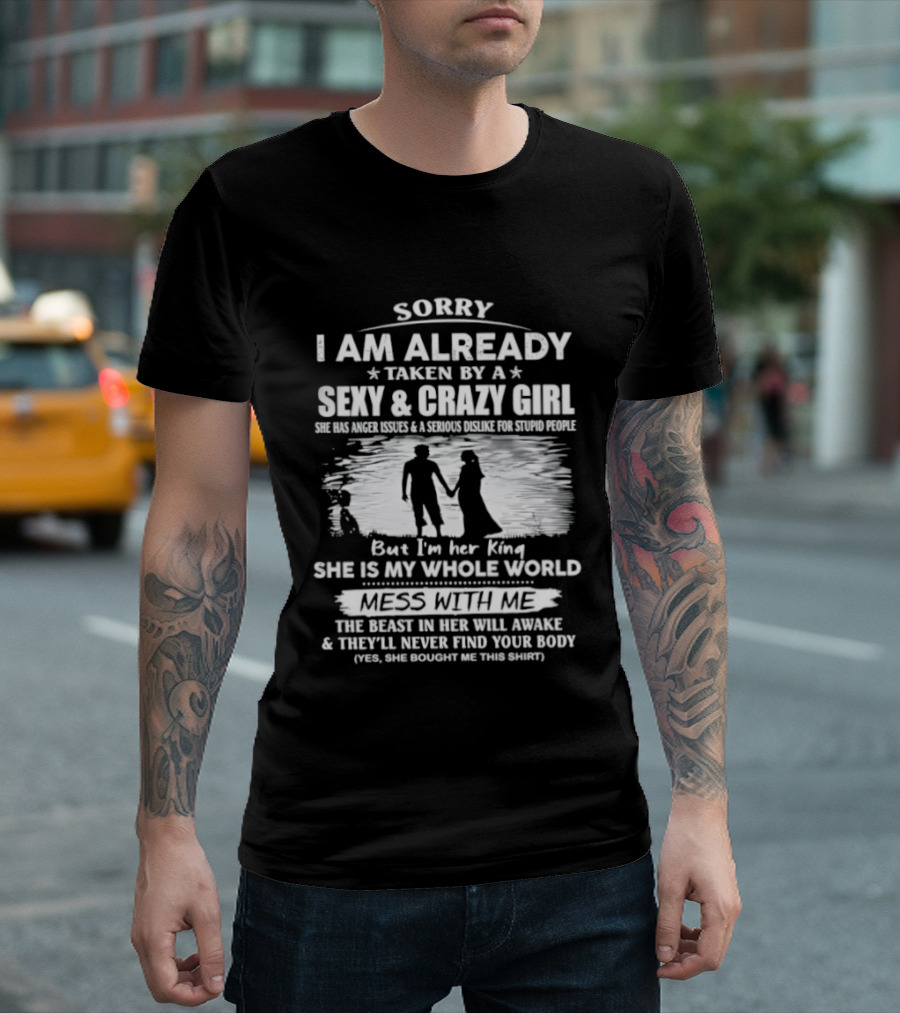 Sorry I Am Already Taken By A Sexy And Crazy Girl She Is My Whole World Mess With Me T-Shirt
