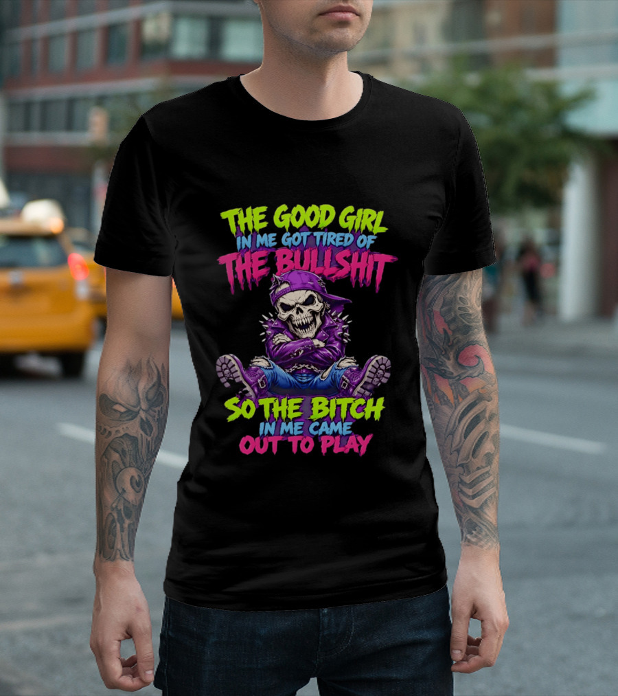 The Good Girl In Me Got Tired Of The Bullshit So The Bitch In Me Came Out To Play Badass Skeleton T-Shirt