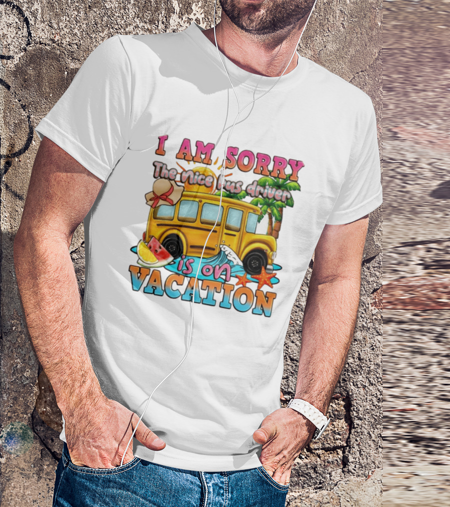 I Am Sorry The Nice Bus Driver Is On Vacation Summer Fun And Relaxation T-Shirt