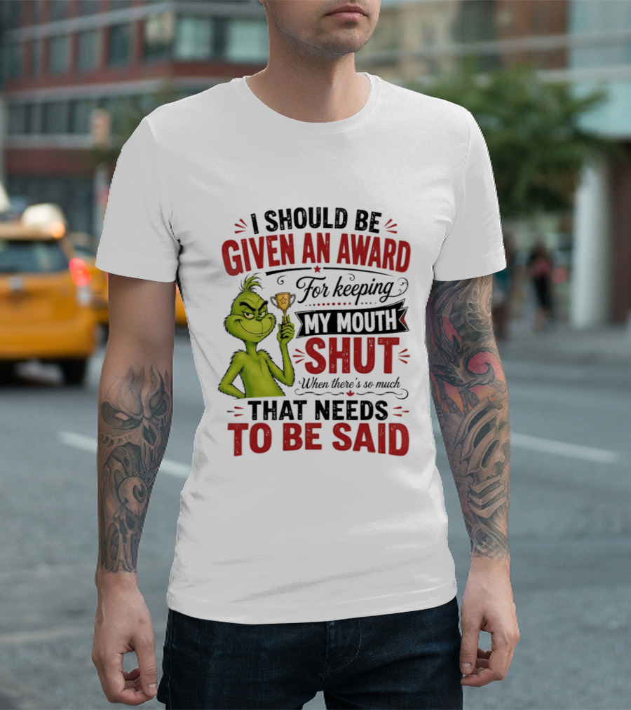 I Should Be Given An Award For Keeping My Mouth Shut Grinch T-Shirt