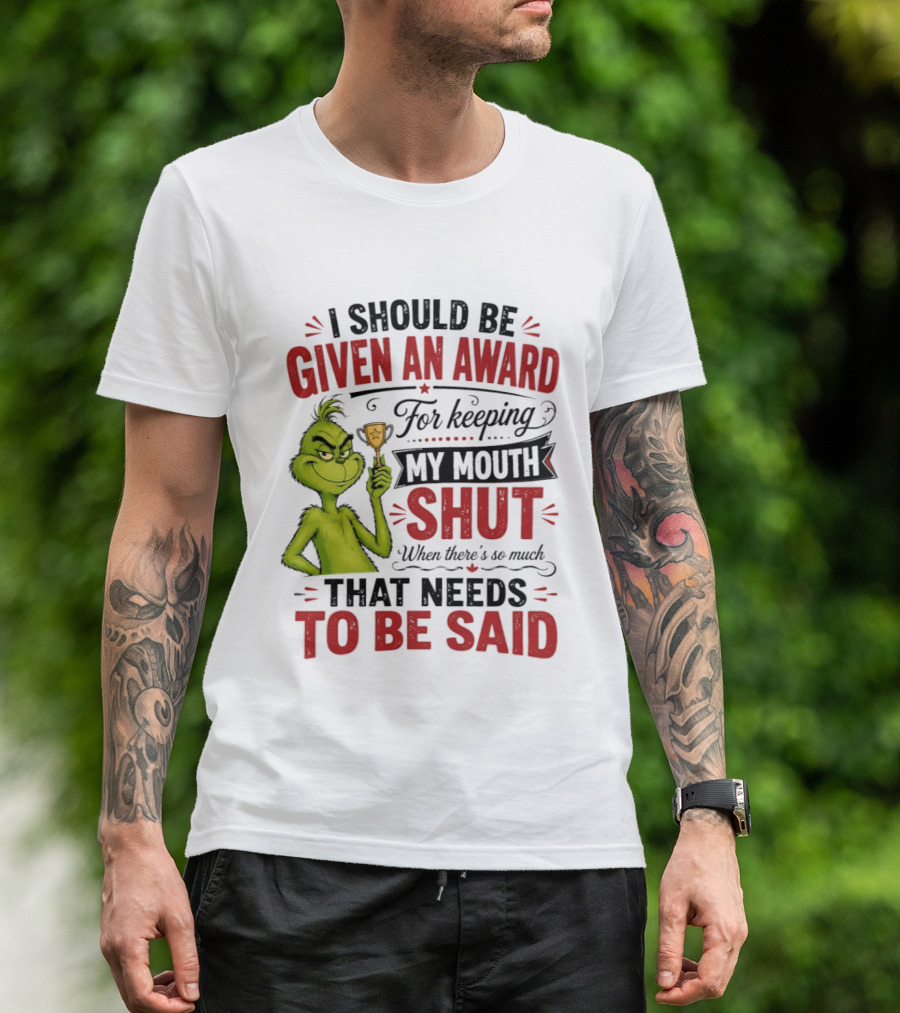 I Should Be Given An Award For Keeping My Mouth Shut Grinch T-Shirt