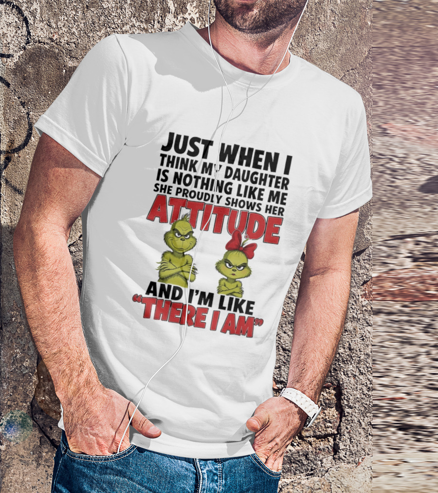 Just When I Think My Daughter Is Nothing Like Me She Proudly Shows Her Attitude Grinch There I Am T-Shirt