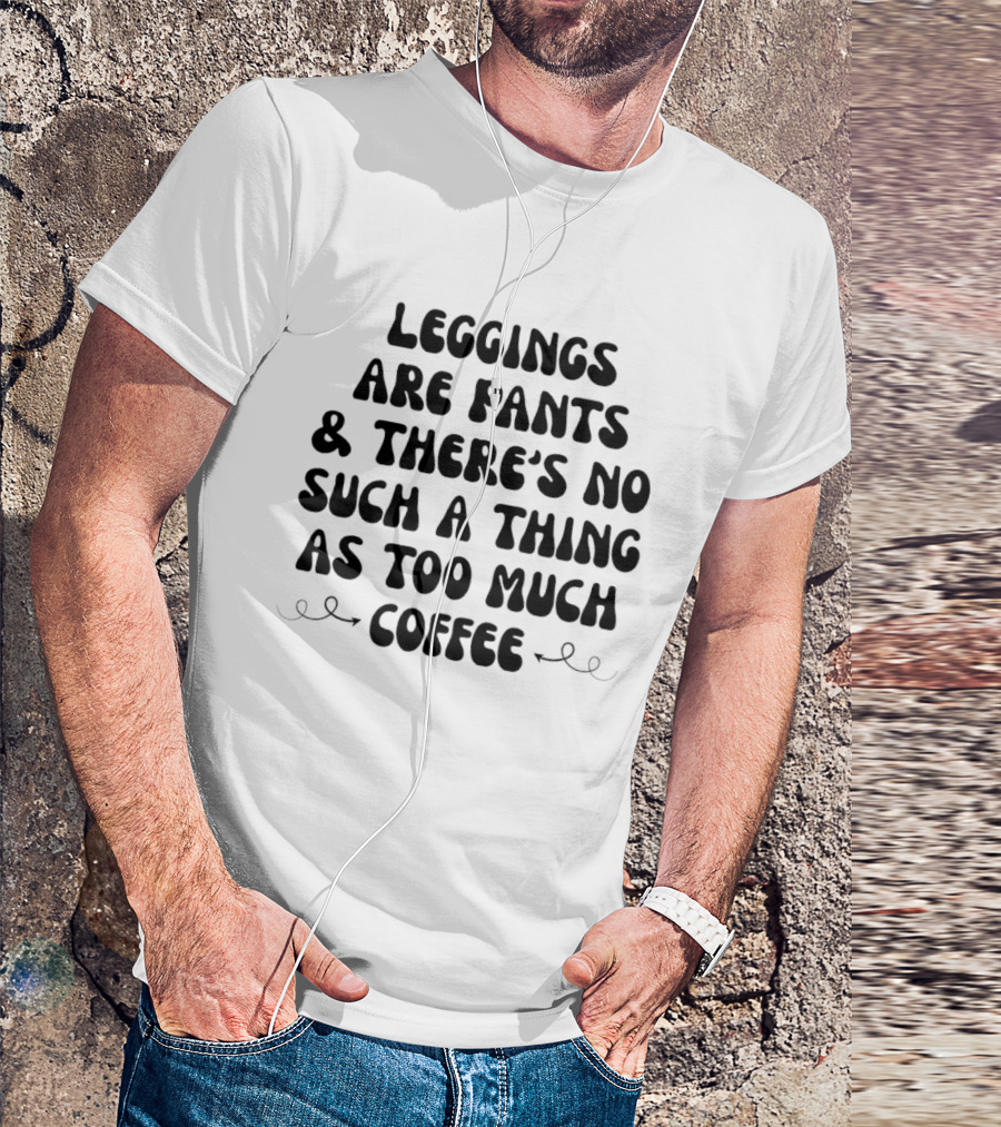 S Are Pants And There's No Such Thing As Too Much Coffee T-Shirt