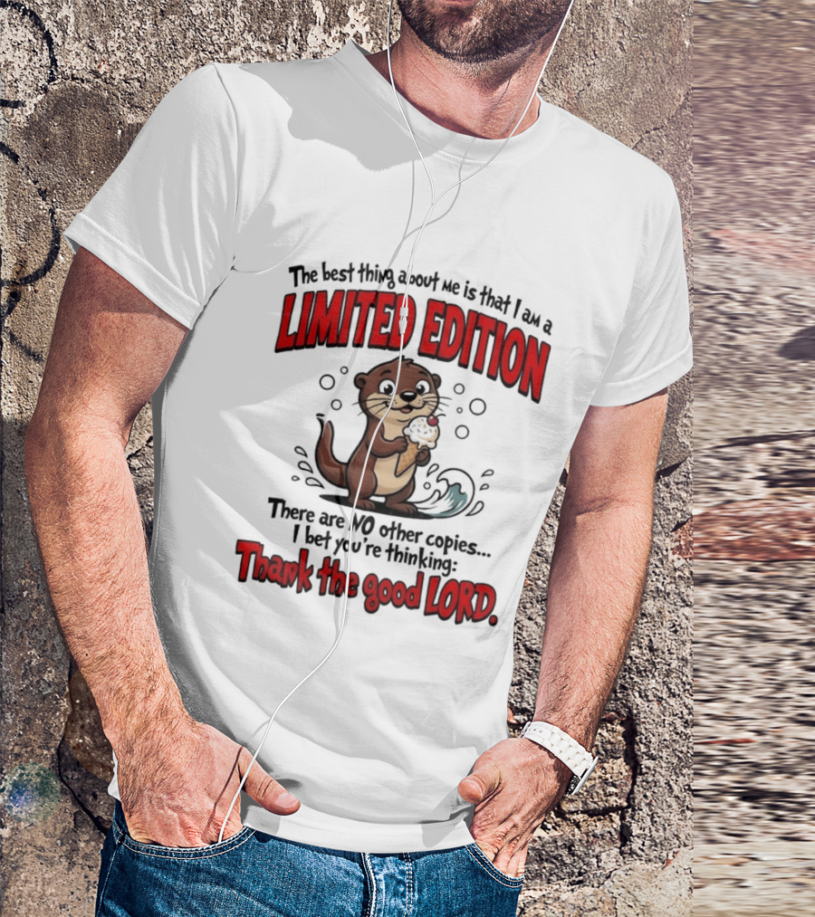 The Best Thing About Me Is That I Am A Limited Edition Otter No Other Copies Thank The Good Lord T-Shirt