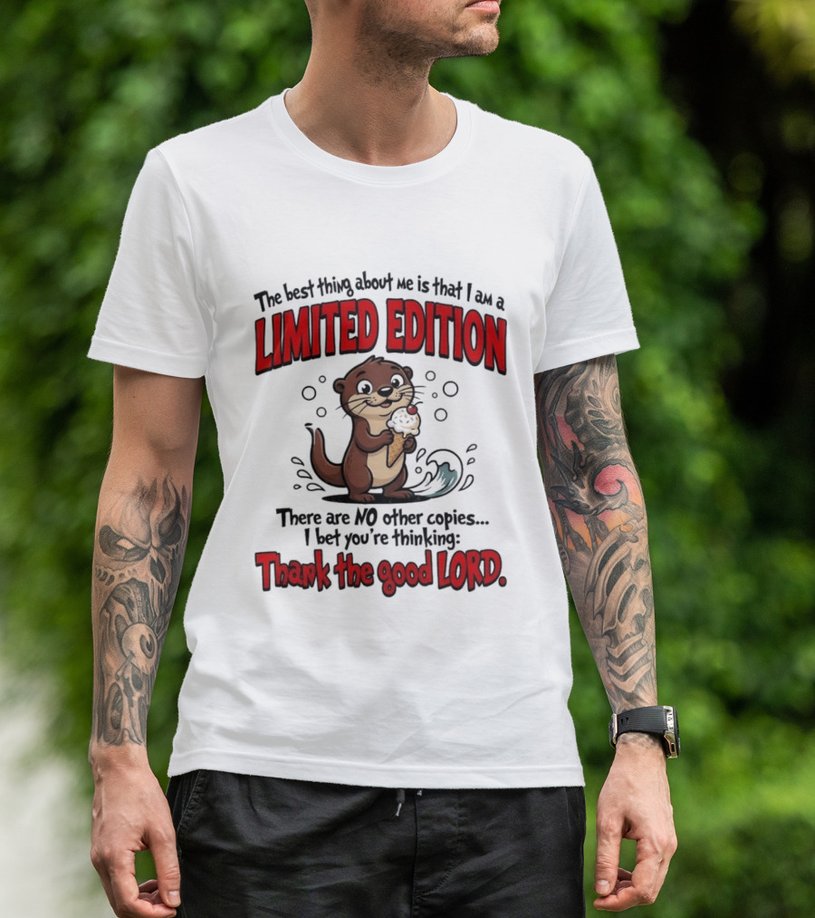 The Best Thing About Me Is That I Am A Limited Edition Otter No Other Copies Thank The Good Lord T-Shirt