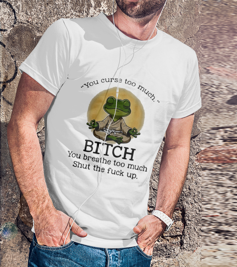 You Curse Too Much Bitch You Breathe Too Much Shut The Fuck Up Frog Yoga Meditation T-Shirt