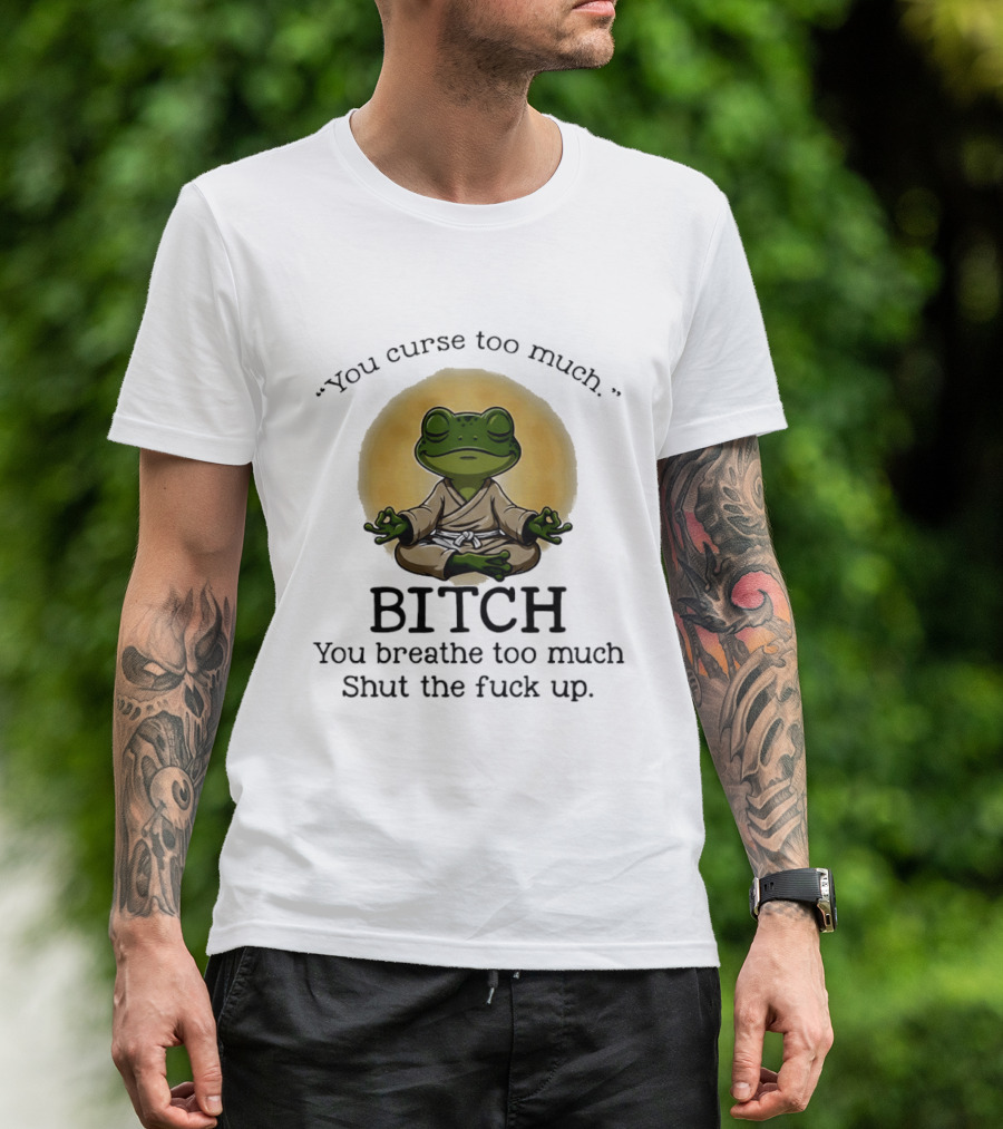 You Curse Too Much Bitch You Breathe Too Much Shut The Fuck Up Frog Yoga Meditation T-Shirt