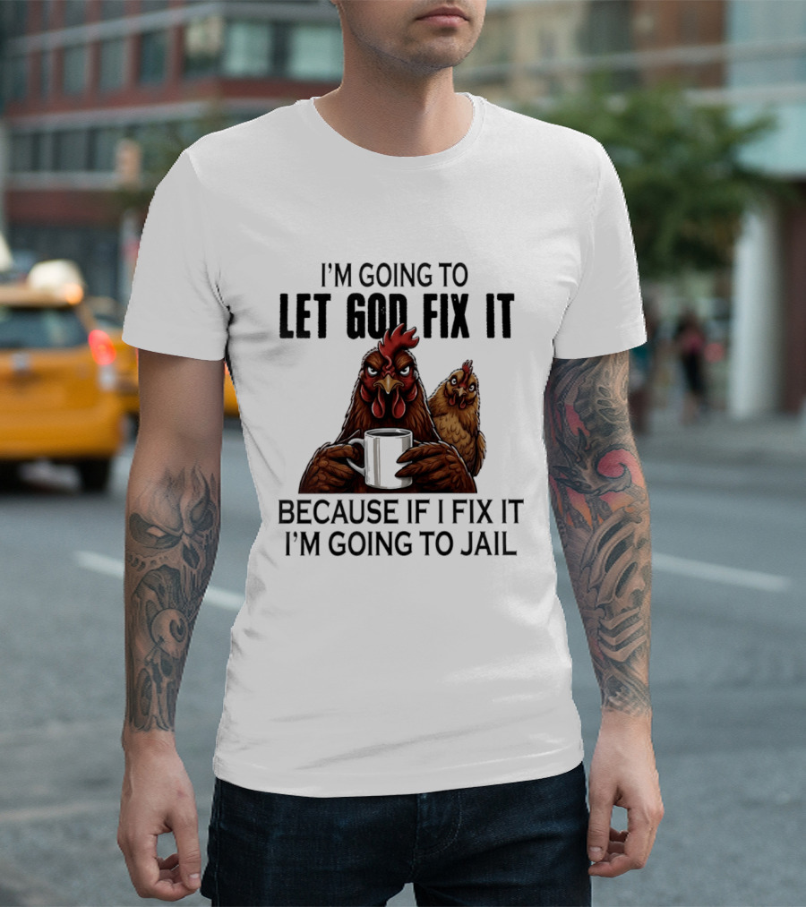 I'm Going To Let God Fix It Chicken Humorous Jail Humor T-Shirt