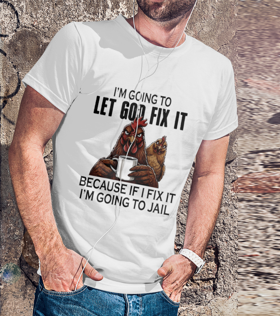 I'm Going To Let God Fix It Chicken Humorous Jail Humor T-Shirt