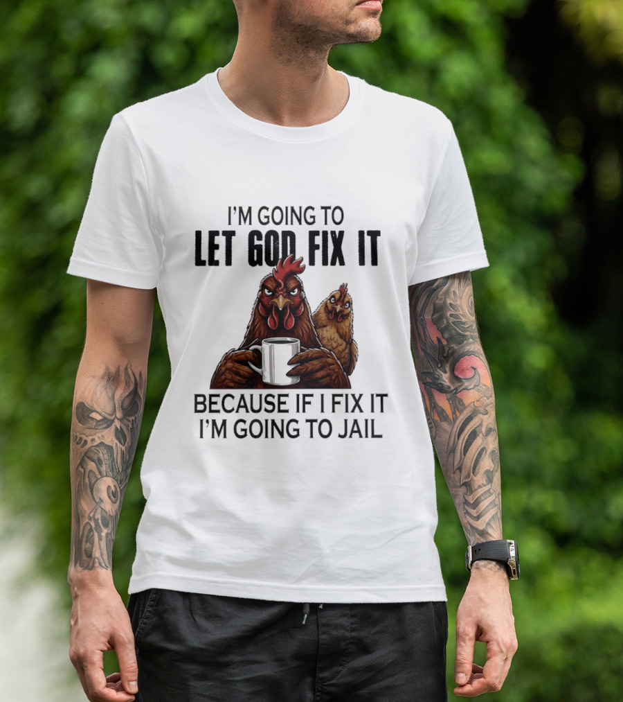 I'm Going To Let God Fix It Chicken Humorous Jail Humor T-Shirt