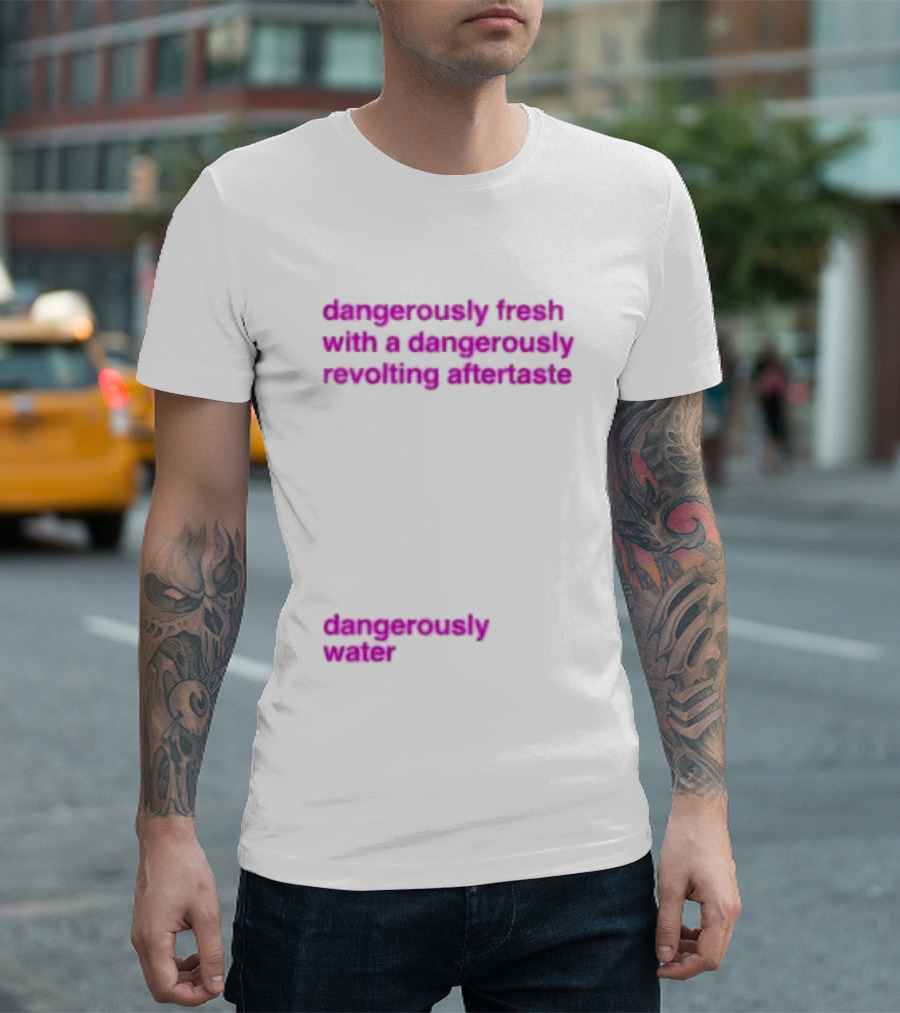 Dangerously Fresh With A Dangerously Revolting Aftertaste Dangerously Water T-Shirt
