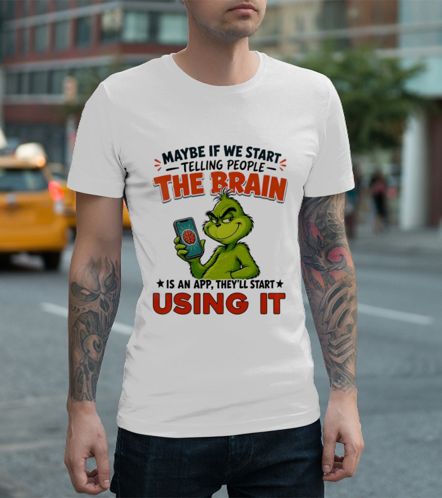 Maybe If We Tell People The Brain Is An App They'll Start Using It Grinch T-Shirt